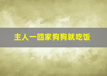 主人一回家狗狗就吃饭