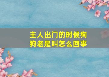 主人出门的时候狗狗老是叫怎么回事