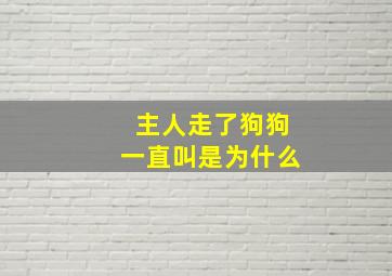 主人走了狗狗一直叫是为什么