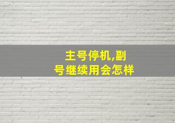 主号停机,副号继续用会怎样