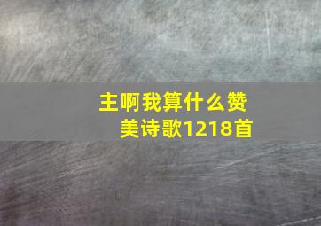 主啊我算什么赞美诗歌1218首