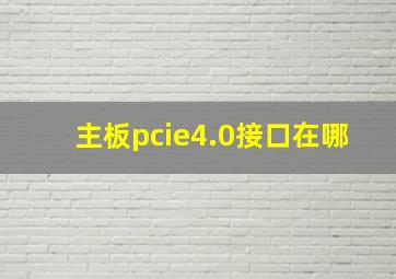 主板pcie4.0接口在哪