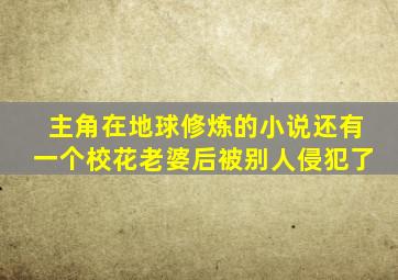 主角在地球修炼的小说还有一个校花老婆后被别人侵犯了