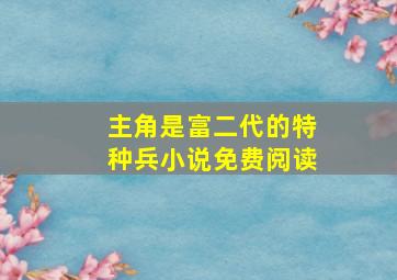 主角是富二代的特种兵小说免费阅读