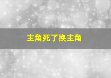 主角死了换主角