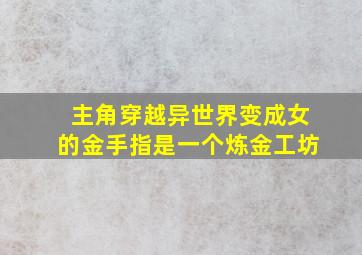 主角穿越异世界变成女的金手指是一个炼金工坊