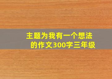 主题为我有一个想法的作文300字三年级