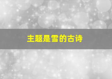 主题是雪的古诗