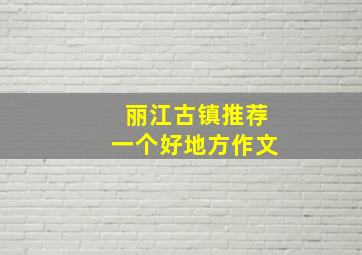 丽江古镇推荐一个好地方作文