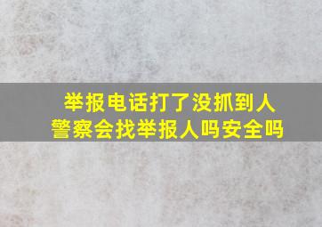 举报电话打了没抓到人警察会找举报人吗安全吗