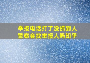 举报电话打了没抓到人警察会找举报人吗知乎