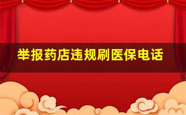 举报药店违规刷医保电话