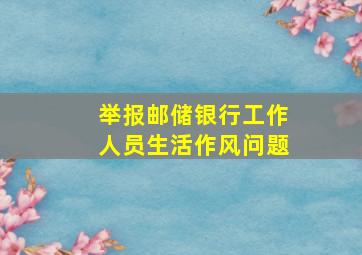 举报邮储银行工作人员生活作风问题