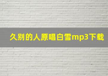 久别的人原唱白雪mp3下载