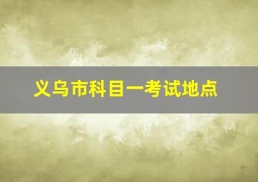 义乌市科目一考试地点