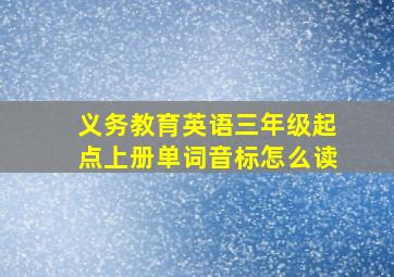 义务教育英语三年级起点上册单词音标怎么读