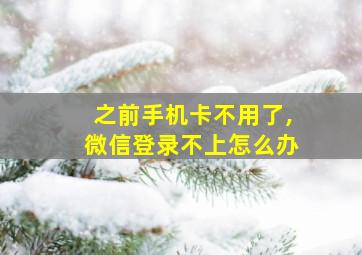 之前手机卡不用了,微信登录不上怎么办