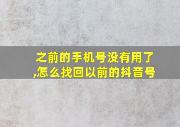 之前的手机号没有用了,怎么找回以前的抖音号