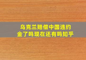 乌克兰赔偿中国违约金了吗现在还有吗知乎