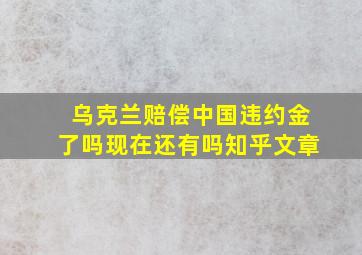 乌克兰赔偿中国违约金了吗现在还有吗知乎文章