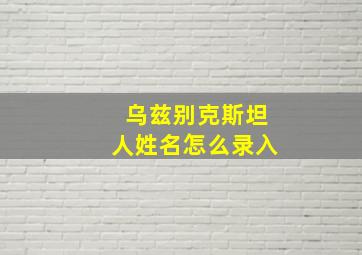 乌兹别克斯坦人姓名怎么录入