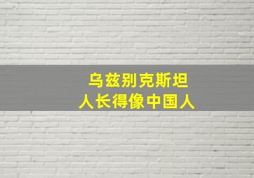 乌兹别克斯坦人长得像中国人