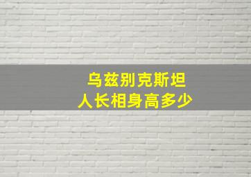 乌兹别克斯坦人长相身高多少