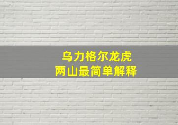 乌力格尔龙虎两山最简单解释