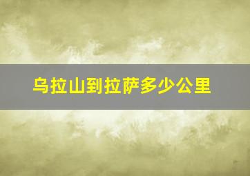 乌拉山到拉萨多少公里