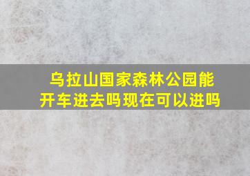 乌拉山国家森林公园能开车进去吗现在可以进吗