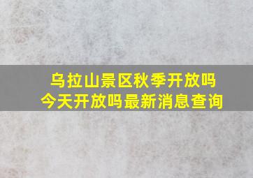 乌拉山景区秋季开放吗今天开放吗最新消息查询