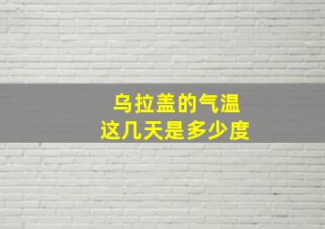 乌拉盖的气温这几天是多少度