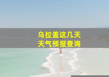 乌拉盖这几天天气预报查询