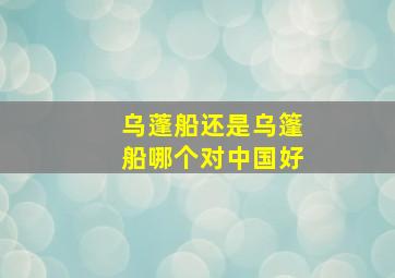 乌蓬船还是乌篷船哪个对中国好