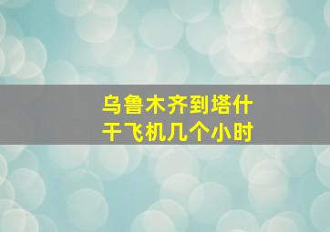 乌鲁木齐到塔什干飞机几个小时