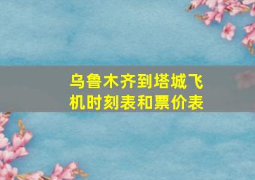 乌鲁木齐到塔城飞机时刻表和票价表