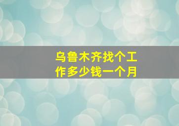 乌鲁木齐找个工作多少钱一个月