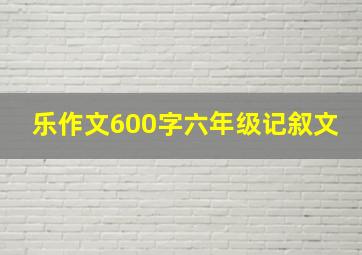 乐作文600字六年级记叙文