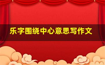 乐字围绕中心意思写作文