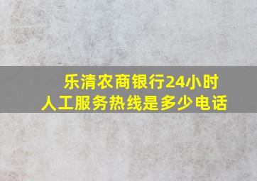 乐清农商银行24小时人工服务热线是多少电话