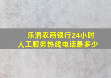 乐清农商银行24小时人工服务热线电话是多少