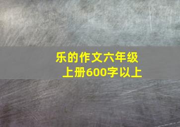 乐的作文六年级上册600字以上