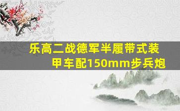 乐高二战德军半履带式装甲车配150mm步兵炮