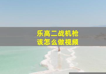 乐高二战机枪该怎么做视频