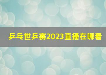 乒乓世乒赛2023直播在哪看