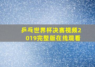 乒乓世界杯决赛视频2019完整版在线观看