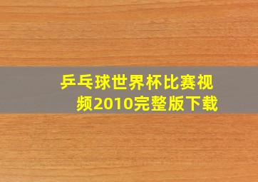 乒乓球世界杯比赛视频2010完整版下载