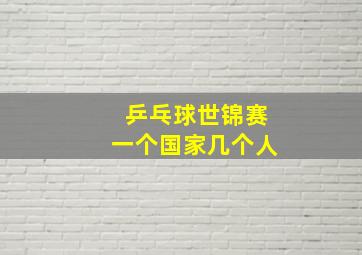 乒乓球世锦赛一个国家几个人