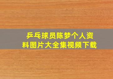 乒乓球员陈梦个人资料图片大全集视频下载