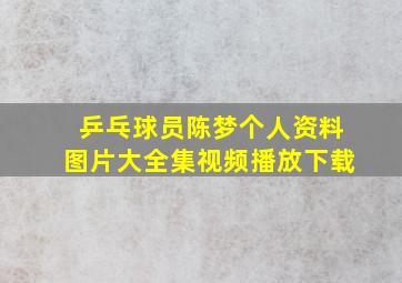 乒乓球员陈梦个人资料图片大全集视频播放下载